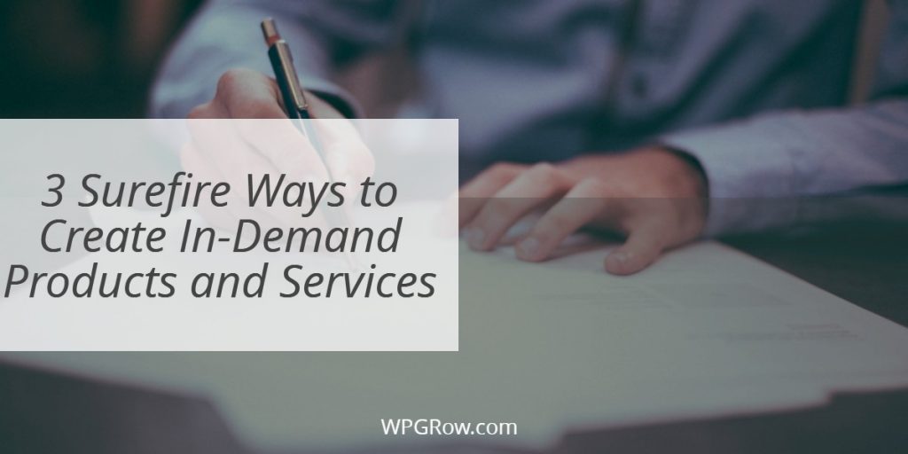 3 Surefire Ways to Create In Demand Products and Services -