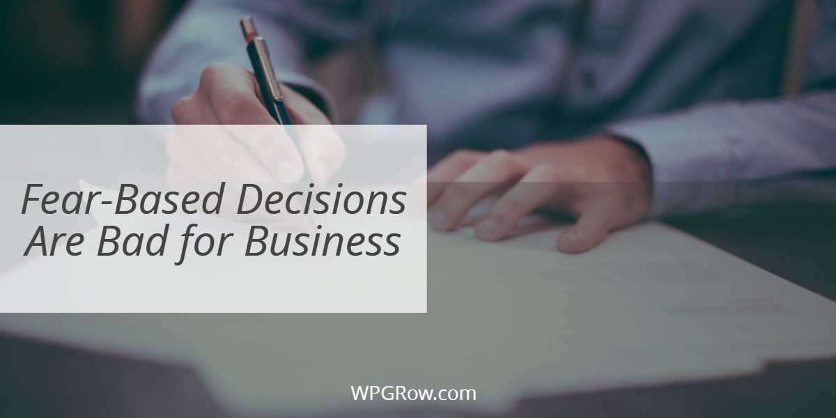 Fear Based Decisions Are Bad for Business -